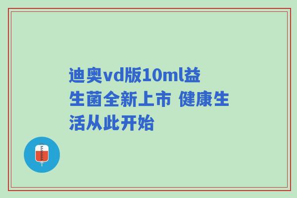 迪奥vd版10ml益生菌全新上市 健康生活从此开始