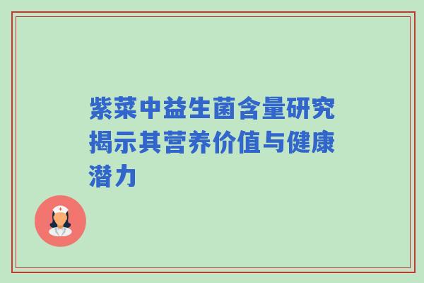 紫菜中益生菌含量研究揭示其营养价值与健康潜力