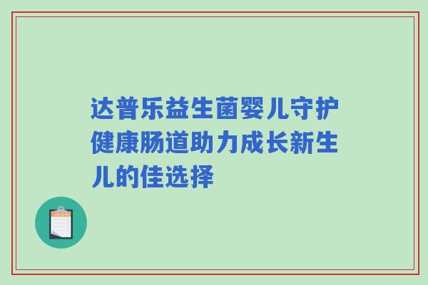 达普乐益生菌婴儿守护健康肠道助力成长新生儿的佳选择