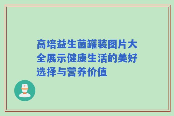 高培益生菌罐装图片大全展示健康生活的美好选择与营养价值
