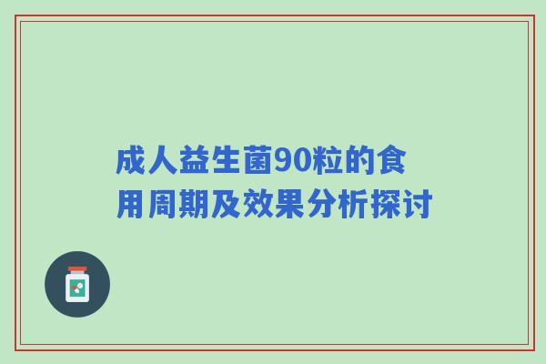 成人益生菌90粒的食用周期及效果分析探讨