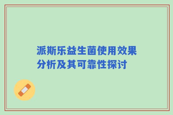 派斯乐益生菌使用效果分析及其可靠性探讨