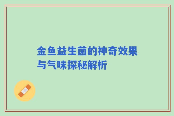 金鱼益生菌的神奇效果与气味探秘解析