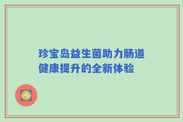 珍宝岛益生菌助力肠道健康提升的全新体验