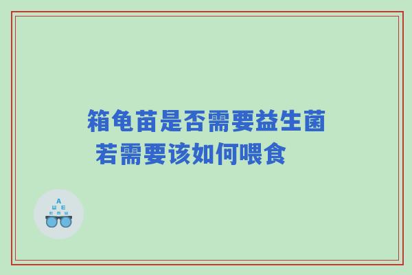 箱龟苗是否需要益生菌 若需要该如何喂食