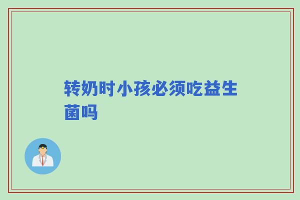 转奶时小孩必须吃益生菌吗