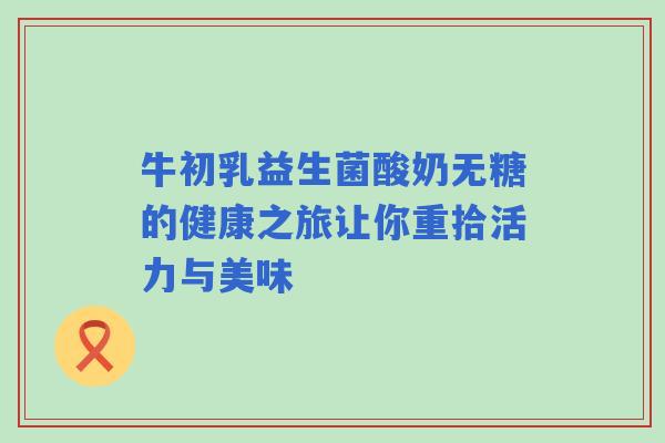 牛初乳益生菌酸奶无糖的健康之旅让你重拾活力与美味
