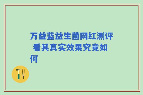 万益蓝益生菌网红测评 看其真实效果究竟如何