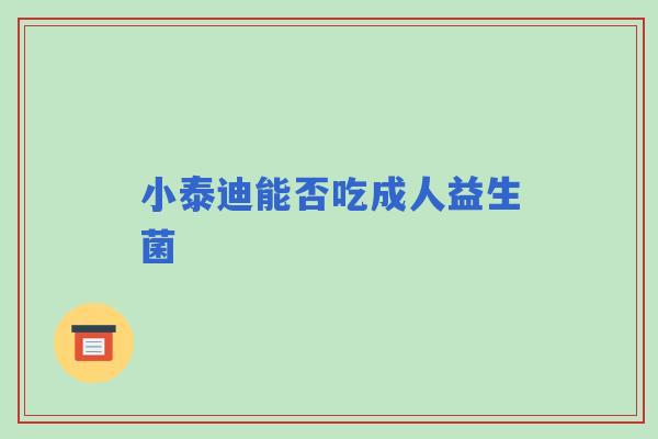 小泰迪能否吃成人益生菌