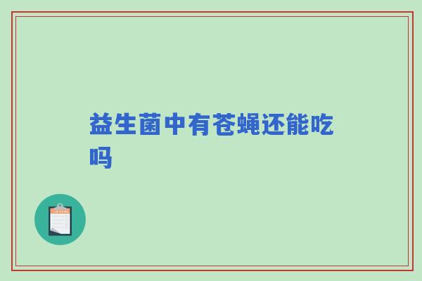 益生菌中有苍蝇还能吃吗