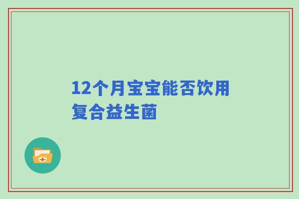 12个月宝宝能否饮用复合益生菌