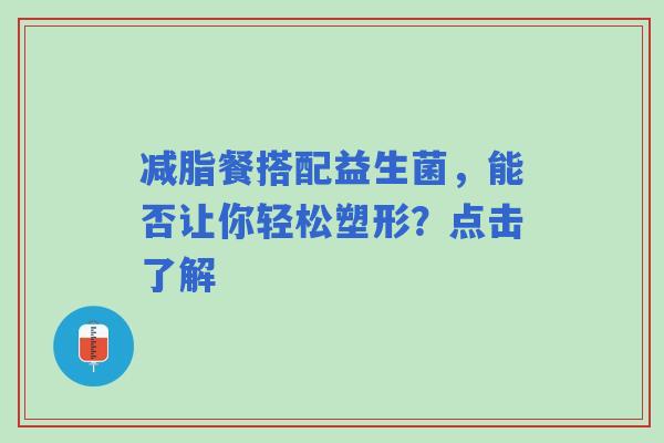 减脂餐搭配益生菌，能否让你轻松塑形？点击了解