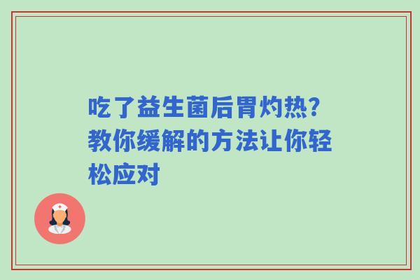 吃了益生菌后胃灼热？教你缓解的方法让你轻松应对