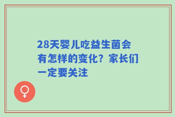 28天婴儿吃益生菌会有怎样的变化？家长们一定要关注