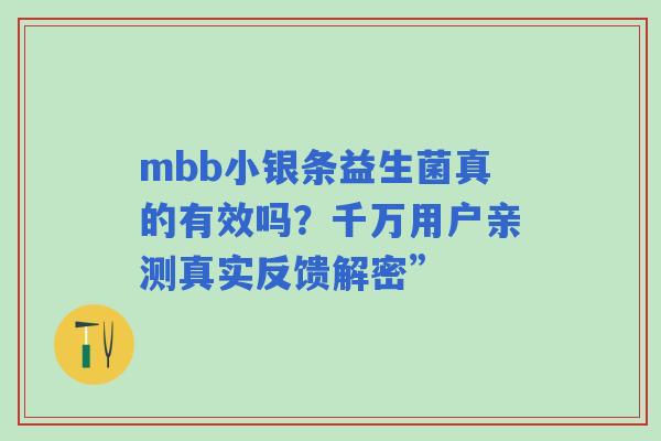 mbb小银条益生菌真的有效吗？千万用户亲测真实反馈解密”
