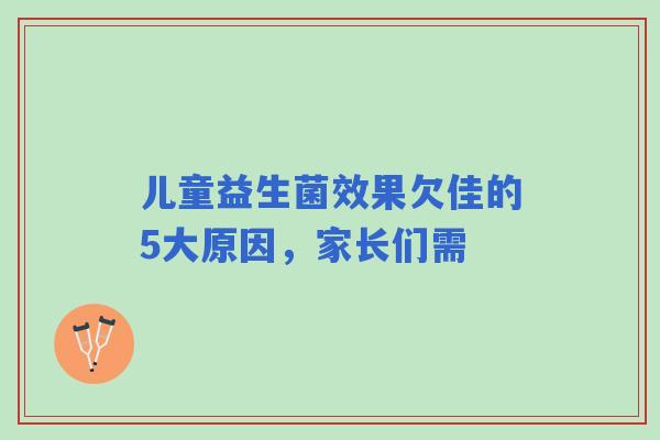 儿童益生菌效果欠佳的5大原因，家长们需