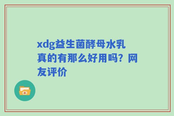 xdg益生菌酵母水乳真的有那么好用吗？网友评价
