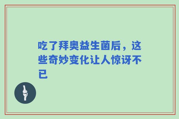 吃了拜奥益生菌后，这些奇妙变化让人惊讶不已