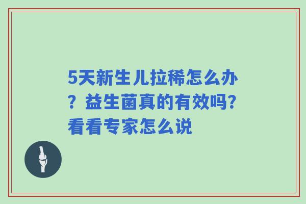 5天新生儿拉稀怎么办?益生菌真的有效吗?看看专家怎么说 5天新生儿拉稀怎么办?益生菌真的有效吗?看看专家怎么说
