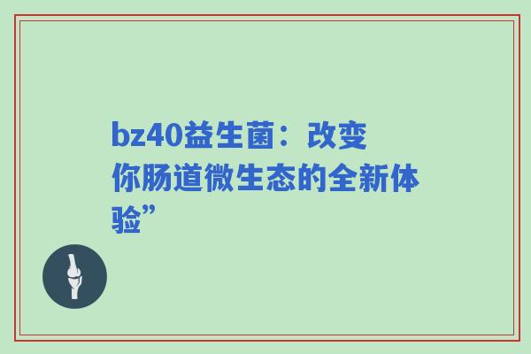bz40益生菌：改变你肠道微生态的全新体验”
