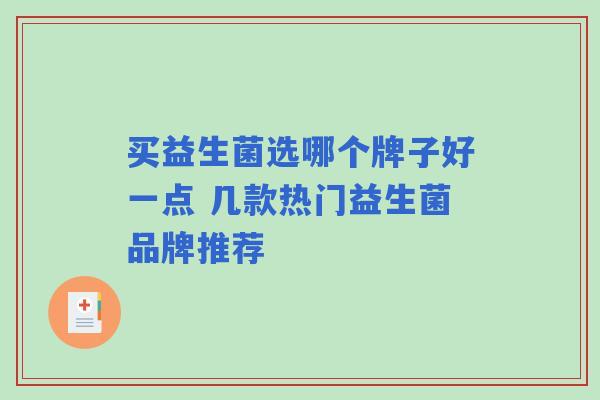 买益生菌选哪个牌子好一点 几款热门益生菌品牌推荐