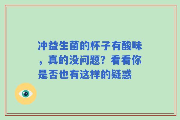 冲益生菌的杯子有酸味，真的没问题？看看你是否也有这样的疑惑