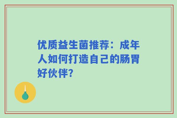 优质益生菌推荐：成年人如何打造自己的肠胃好伙伴？