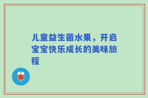 儿童益生菌水果，开启宝宝快乐成长的美味旅程