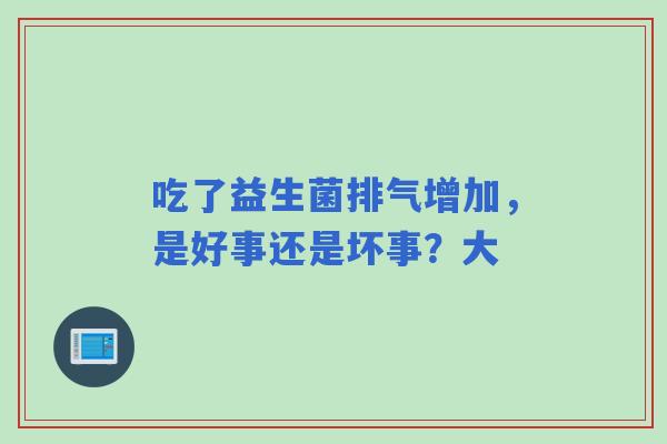 吃了益生菌排气增加，是好事还是坏事？大