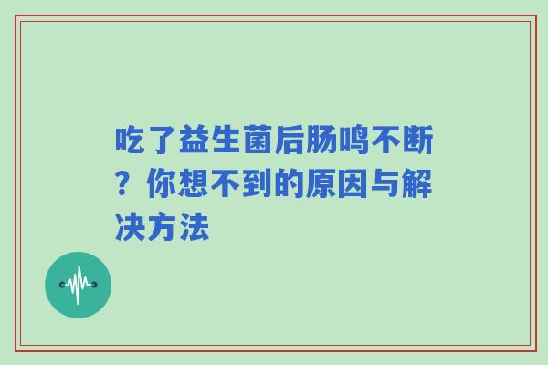 吃了益生菌后肠鸣不断？你想不到的原因与解决方法