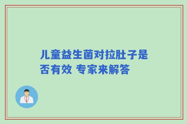 儿童益生菌对拉肚子是否有效 专家来解答