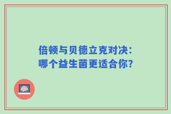 倍顿与贝德立克对决：哪个益生菌更适合你？