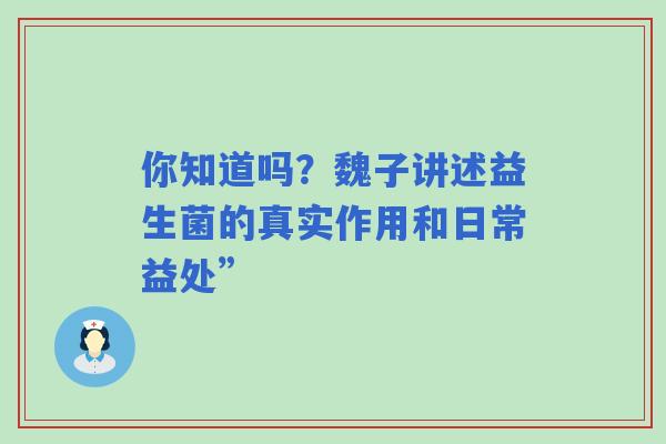 你知道吗？魏子讲述益生菌的真实作用和日常益处”