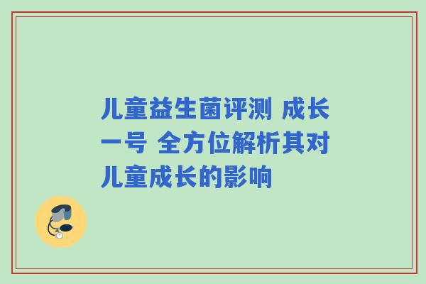 儿童益生菌评测 成长一号 全方位解析其对儿童成长的影响
