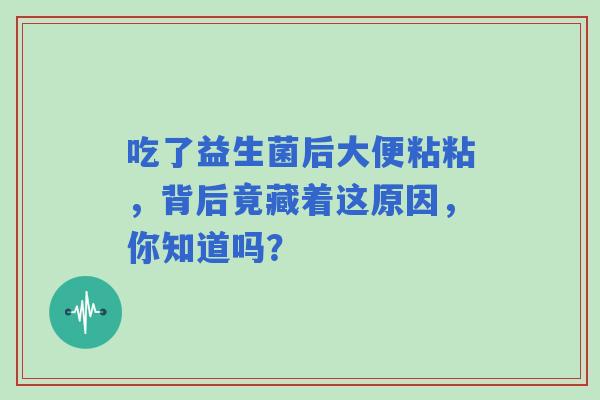 吃了益生菌后大便粘粘，背后竟藏着这原因，你知道吗？