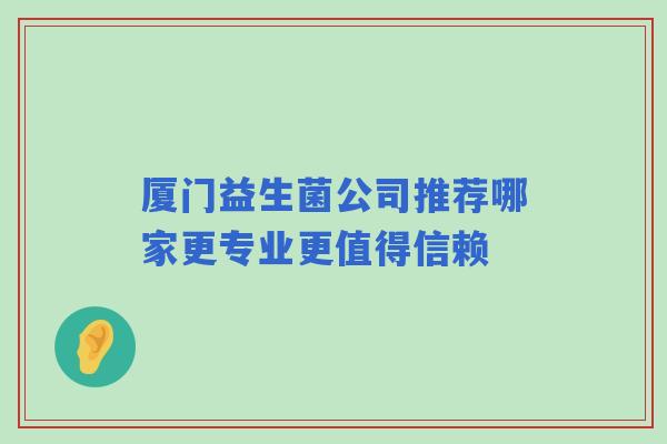 厦门益生菌公司推荐哪家更专业更值得信赖