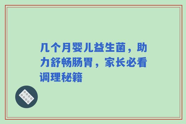 几个月婴儿益生菌，助力舒畅肠胃，家长必看调理秘籍