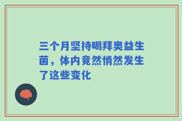 三个月坚持喝拜奥益生菌，体内竟然悄然发生了这些变化