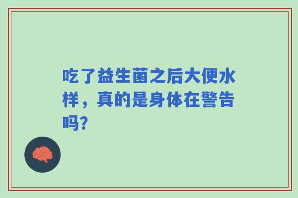 吃了益生菌之后大便水样，真的是身体在警告吗？