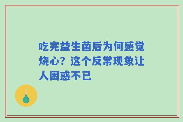 吃完益生菌后为何感觉烧心？这个反常现象让人困惑不已
