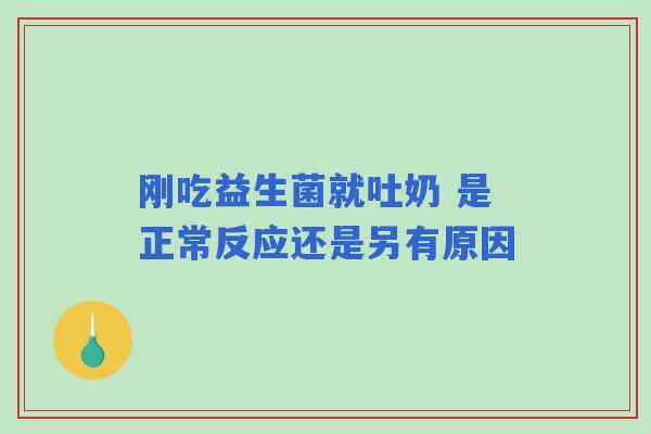 刚吃益生菌就吐奶 是正常反应还是另有原因