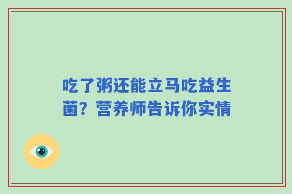 吃了粥还能立马吃益生菌？营养师告诉你实情