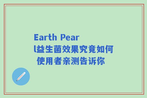 Earth Pearl益生菌效果究竟如何 使用者亲测告诉你