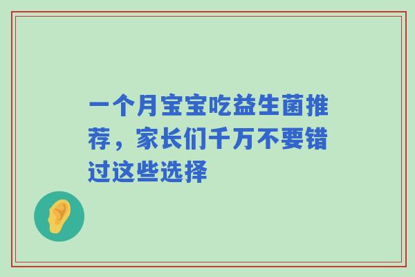 一个月宝宝吃益生菌推荐，家长们千万不要错过这些选择
