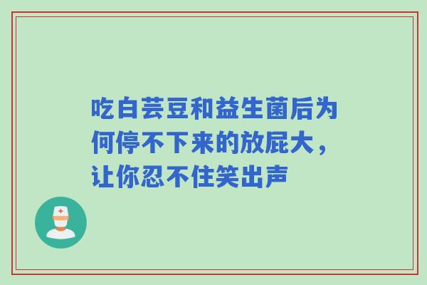 吃白芸豆和益生菌后为何停不下来的放屁大，让你忍不住笑出声