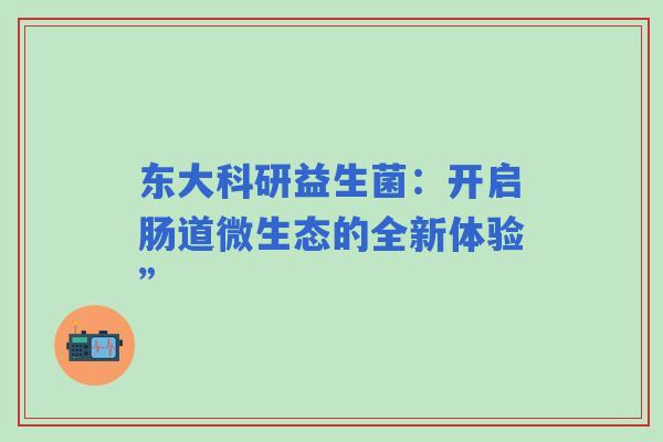 东大科研益生菌：开启肠道微生态的全新体验”
