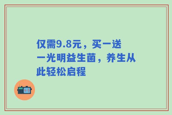 仅需9.8元，买一送一光明益生菌，养生从此轻松启程