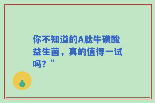 你不知道的A肽牛磺酸益生菌，真的值得一试吗？”