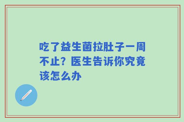吃了益生菌拉肚子一周不止？医生告诉你究竟该怎么办