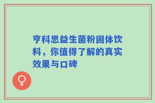亨科思益生菌粉固体饮料，你值得了解的真实效果与口碑